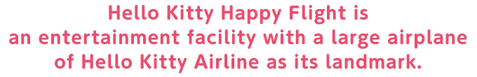 Hello Kitty Happy Flight is an entertainment facility with a large airplane of Hello Kitty Airline as its landmark.