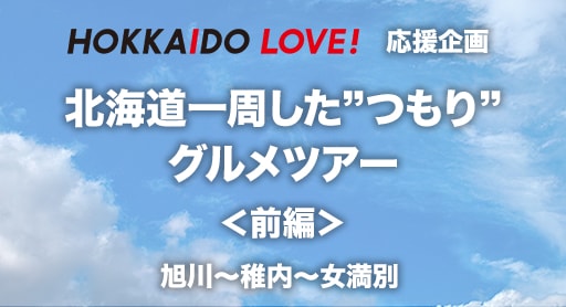 HOKKAIDO LOVE! 応援企画 北海道一周した“つもり”グルメツアー＜前編＞