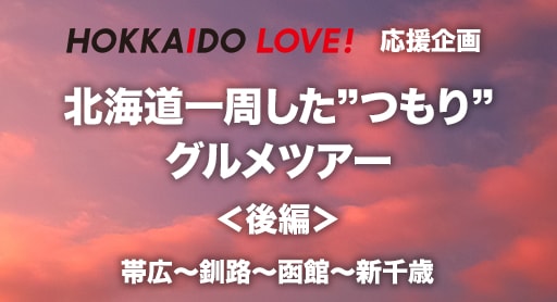 HOKKAIDO LOVE! 応援企画 北海道一周した“つもり”グルメツアー＜後編＞